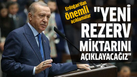 "Yeni rezerv miktarını açıklayacağız"