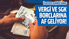 Vergi ve SGK borçlarına af geliyor!