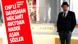 CHP'li danışman Mücahit Avcı'dan haddi aşan sözler