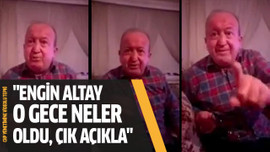 "Engin Altay o gece neler oldu, çık açıkla"