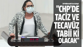 "CHP’de taciz ve tecavüz tabii ki olacak"