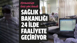 Sağlık Bakanlığı 24 ilde faaliyete geçiriyor