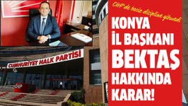 Konya İl Başkanı Bektaş hakkında karar!