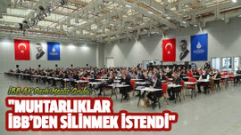 "Muhtarlıklar İBB’den silinmek istendi"