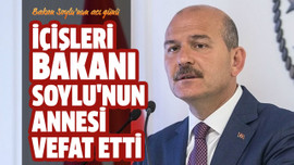 İçişleri Bakanı Soylu'nun annesi vefat etti