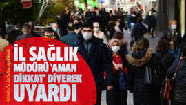 İl Sağlık Müdürü 'aman dikkat' diyerek uyardı