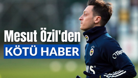 Fenerbahçe'ye Mesut Özil'den kötü haber