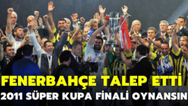 Fenerbahçe 2011 Süper Kupa Finali oynansın istedi