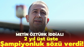 Metin Öztürk'ten 2 yıl üst üste şampiyonluk vaadi