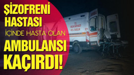 Şizofreni hastası, ambulansı kaçırdı!