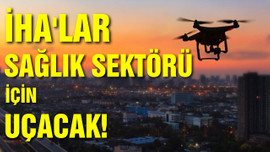 İHA'lar sağlık sektörü için uçacak!