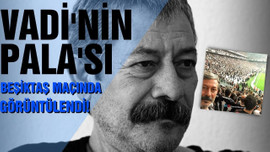 Vadi'nin Pala'sı Beşiktaş maçında görüntülendi