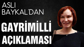 Aslı Baykal'dan gayrimilli açıklaması