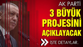 AK Parti, 3 büyük projeyi açıklamaya hazırlanıyor