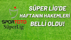 Süper Lig'de 15. Hafta hakemleri belli oldu!