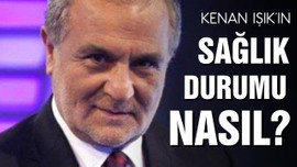 Kenan Işık'ın sağlık durumu nasıl?