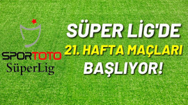 Spor Toto Süper Lig'de 21.hafta heyecanı başlıyor!