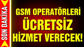 GSM operatörleri ücretsiz hizmet verecek