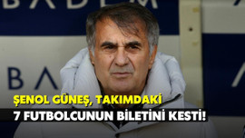 Şenol Güneş 7 futbolcunun biletini kesti!