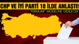 CHP ve İYİ Parti, 10 ilde anlaştı!