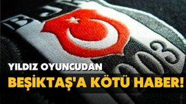 Beşiktaş'ın yıldızından kötü haber!