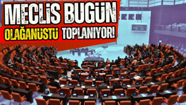 Meclis bugün olağanüstü toplanıyor