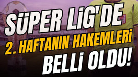 Süper Lig’de ikinci haftanın hakemleri belli oldu!