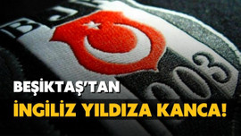 Beşiktaş'tan İngiliz yıldıza kanca!