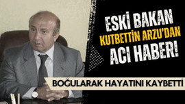 Eski Bakan Kutbettin Arzu'dan acı haber!