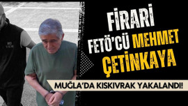 Firari FETÖ'cü Mehmet Çetinkaya Muğla'da yakalandı