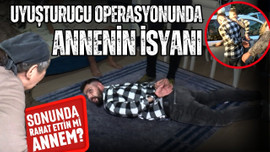 Uyuşturucu operasyonunda annenin isyanı!