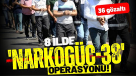 8 ilde 'NARKOGÜÇ-38' operasyonu; 36 gözaltı