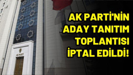 AK Parti'nin aday tanıtım toplantısı iptal edildi!