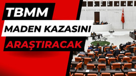 TBMM Maden kazasını araştıracak!