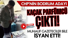 CHP'nin Bodrum adayı kaçak parfümcü çıktı!