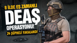 8 ilde eş zamanlı DEAŞ operasyonu!