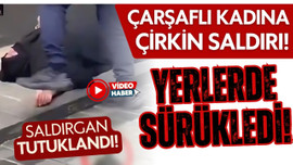 Çarşaflı kadını darp eden saldırgan tutuklandı!