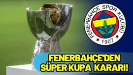 Fenerbahçe'den Süper Kupa kararı!