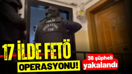 17 ilde FETÖ operasyonu: 36 şüpheli yakalandı