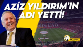 Aziz Yıldırım’ın adı bile yetti