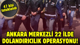 Ankara merkezli 22 ilde dolandırıcılık operasyonu!