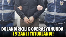 Dolandırıcılık operasyonunda 15 zanlı tutuklandı!