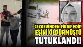 Cezaevinden firar edip eşini öldüren koca tutuklu!