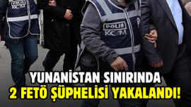 Sınırda yakalanan 2 FETÖ şüphelisi tutuklandı!