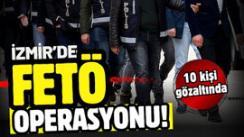 İzmir merkezli FETÖ operasyonunda 10 gözaltı