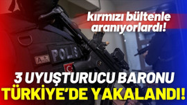 Kırmızı bültenle aranan 3 baron yakalandı!