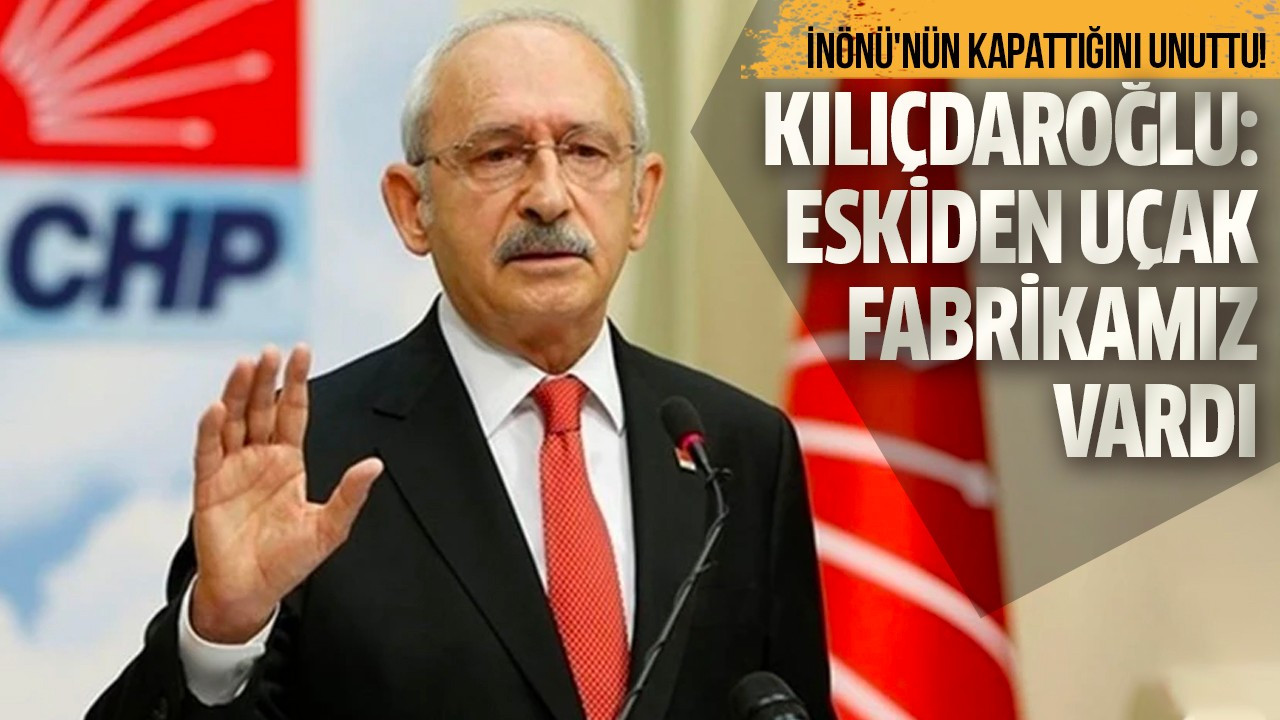 Kılıçdaroğlu: Eskiden uçak fabrikamız vardı