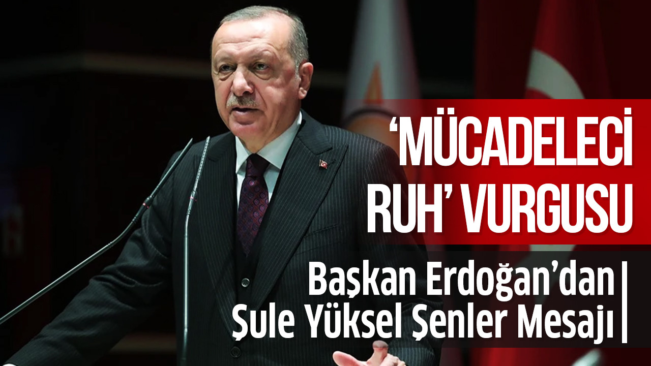 Başkan Erdoğan'dan Şule Yüksel Şenler mesajı