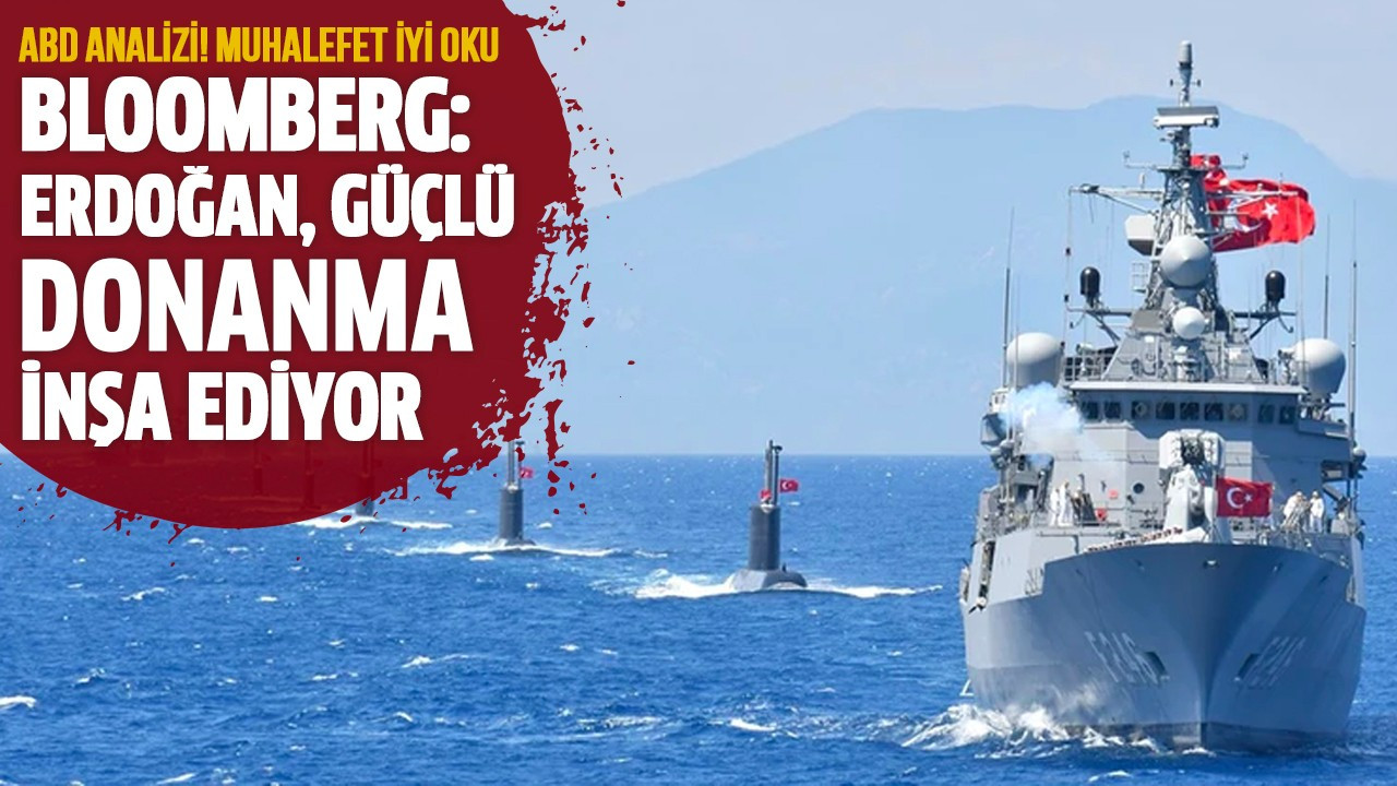 Bloomberg: Erdoğan, güçlü donanma inşa ediyor