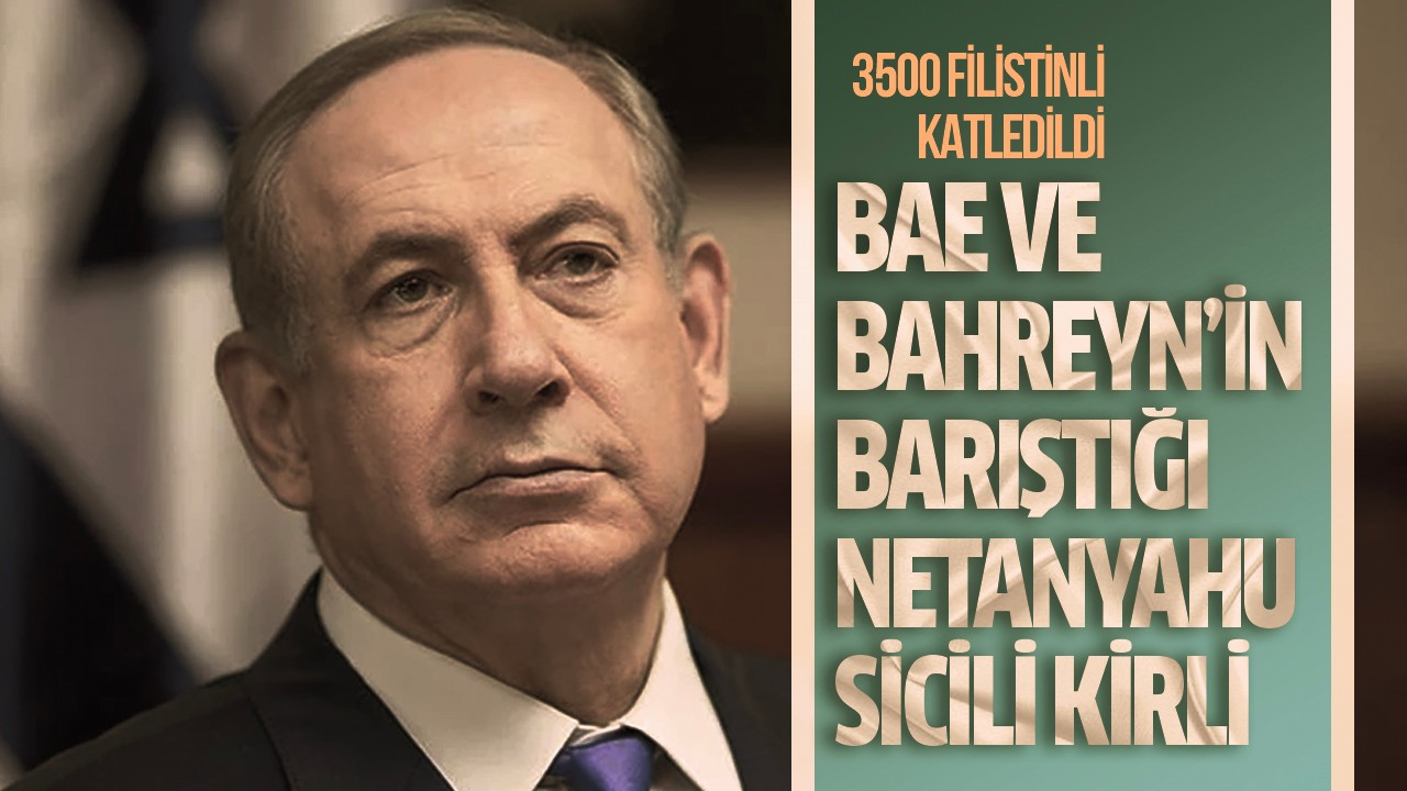 BAE ve Bahreyn’in barıştığı Netanyahu sicili kirli